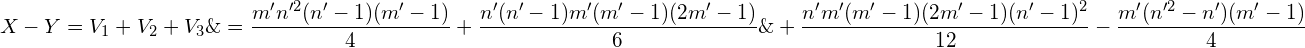 \begin{aligned} X-Y&=V_1+V_2+V_3\&=\frac{m'n'^2(n'-1)(m'-1)}{4}+\frac{n'(n'-1)m'(m'-1)(2m'-1)}{6}\&+ \frac{n'm'(m'-1)(2m'-1)(n'-1)^2}{12}-\frac{m'(n'^2-n')(m'-1)}{4}\end{aligned}