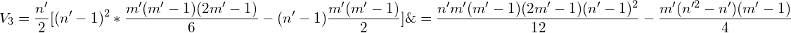 \begin{aligned} V_3&= \frac{n'}{2}[(n'-1)^2*\frac{m'(m'-1)(2m'-1)}{6}-(n'-1)\frac{m'(m'-1)}{2}]\&= \frac{n'm'(m'-1)(2m'-1)(n'-1)^2}{12}-\frac{m'(n'^2-n')(m'-1)}{4}  \end{aligned}